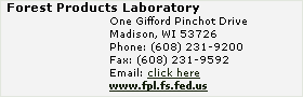 Forest Products Laboratory
One Gifford Pinchot Drive
Madison, WI 53726
Phone: (608) 231-9200
Fax: (608) 231-9592
Email: click here
www.fpl.fs.fed.us