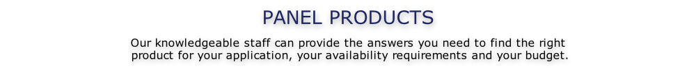 PANEL PRODUCTS  Our knowledgeable staff can provide the answers you need to find the right  product for your application, your availability requirements and your budget.