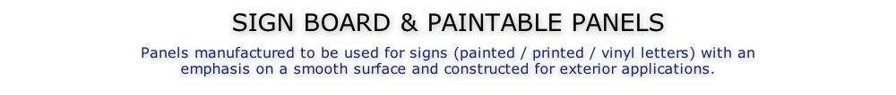 SIGN BOARD & PAINTABLE PANELS  Panels manufactured to be used for signs (painted / printed / vinyl letters) with an emphasis on a smooth surface and constructed for exterior applications.