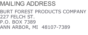 MAILING ADDRESS  BURT FOREST PRODUCTS COMPANY 227 FELCH ST. P.O. BOX 7389 ANN ARBOR, MI  48107-7389