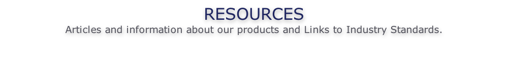 RESOURCES Articles and information about our products and Links to Industry Standards.