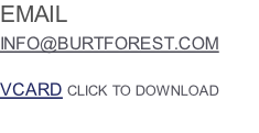 EMAIL INFO@BURTFOREST.COM  VCARD CLICK TO DOWNLOAD